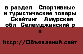  в раздел : Спортивные и туристические товары » Скейтинг . Амурская обл.,Селемджинский р-н